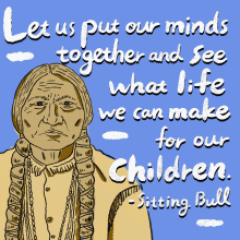 Sitting Bull Let Us Put Our Mind Together GIF - Sitting Bull Let Us Put Our Mind Together And See What Life We Can Make For Our Children GIFs