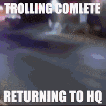 Troll Complete Returning To Hq Trolling Complete GIF - Troll Complete Returning To Hq Troll Complete Troll GIFs
