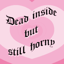 dead inside but still horny heart