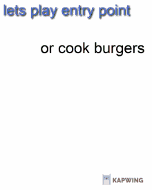 entry point or cook burgers
