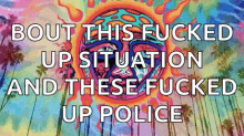 trippy acid sun bout this fucked up situation and these fucked up police