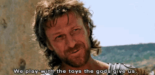 We Play With The Toys Gods Give Us Troy GIF - We Play With The Toys Gods Give Us Troy Sean Bean GIFs