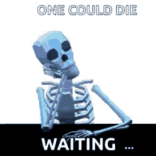 one could die waiting waiting im waiting skull