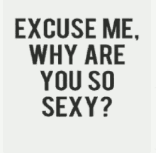 Sexy Excuse Me Why Are You So Sexy GIF - Sexy Excuse Me Why Are You So Sexy GIFs