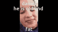 Bombastic Daniel Daniel He Is Old And Fat GIF - Bombastic Daniel Daniel Daniel He Is Old And Fat GIFs