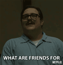 what are friends for here for you you got it friendly got your back what are friends for here for you you got it friendly got your back
