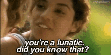 Youre A Lunatic Did You Know GIF - Youre A Lunatic Did You Know GIFs