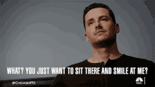 what you just want to sit there and smile at me jay halstead chicago pd are you just gonna smile at me