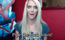 pipe the fuck down pipe the fuck down
