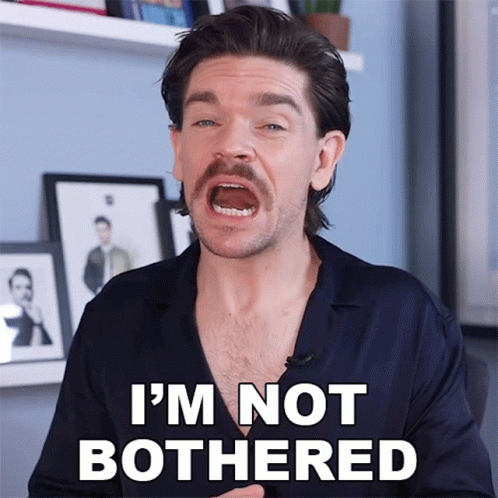 I m not bothered. I m not bothered