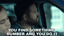 You Find Something Dumber And You Do It Sam Scott GIF - You Find Something Dumber And You Do It Sam Scott David Denman GIFs