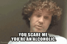 you scare me youre an alcoholic will ferrel