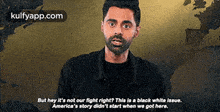 But Hey It'S Not Our Fight Right? This Is A Black White Issue.America'S Story Didn'T Start When We Got Here..Gif GIF - But Hey It'S Not Our Fight Right? This Is A Black White Issue.America'S Story Didn'T Start When We Got Here. Hasan Minhaj Patriot Act GIFs