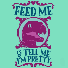dinosaur feed me pretty feed me and tell me im pretty