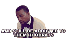 and still be addicted to them hoodrats kanye west runaway song addicted to hoodrats obsessed with them hoodrats