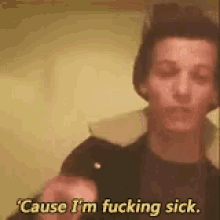 Louis Cause Im Fucking Sick GIF - Louis Cause Im Fucking Sick GIFs