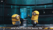 and then i ate the pussy like despicable me minions
