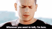 whenever whenever you want to talk im here prison break wentworth miller whenever whenever you want to talk im here prison break wentworth miller