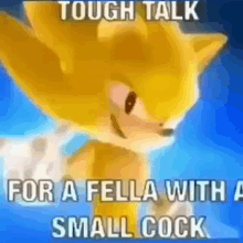 small chicken tough talk for a fella with a small cock sonic yellow sonic