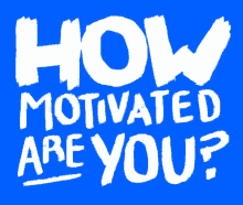 are motivated