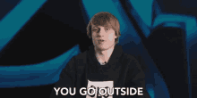 Outside You Go Outside GIF - Outside You Go Outside Have A Life GIFs