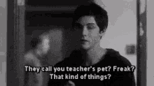 teachers pet freak they call you teachers pet that kind of things