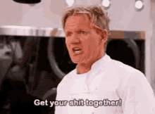 get-your-shit-together-gordon-ramsey.gif