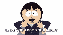 have you lost your mind randy marsh south park what is wrong with you what are you doing