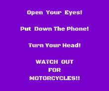 open your eyes put down the phone watch out for motorcycles watch out motorcycle