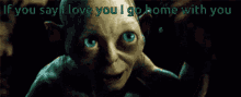 gollum if you say so i love you go home with you