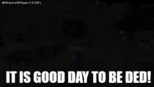 it is good day to be dead it is good day to be ded ded not big surprise it is good day to be dead it is good day to be ded ded not big surprise