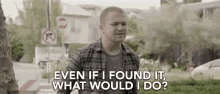 Even If I Found It What Would I Do I Dont Know What I Would Do GIF - Even If I Found It What Would I Do I Dont Know What I Would Do No Idea Of What To Even Do GIFs