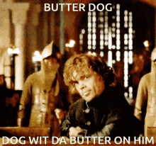 butter dog dog wit da butter tyrion lannister butter