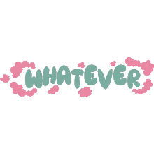 whatever pink clouds around whatever in green bubble letters i guess i dont care so what